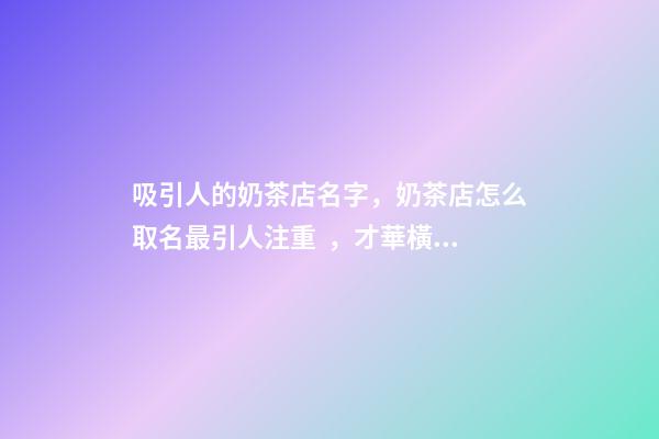 吸引人的奶茶店名字，奶茶店怎么取名最引人注重，才華橫溢-第1張-店鋪起名-玄機派